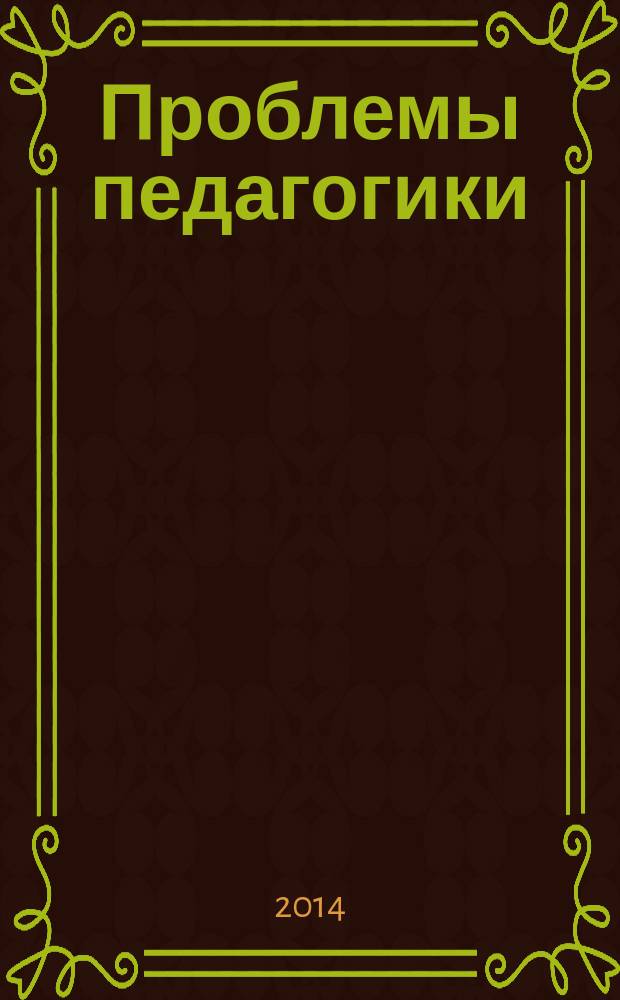 Проблемы педагогики : обучение, образование, воспитание научно-методический журнал. 2014, № 1 (1)