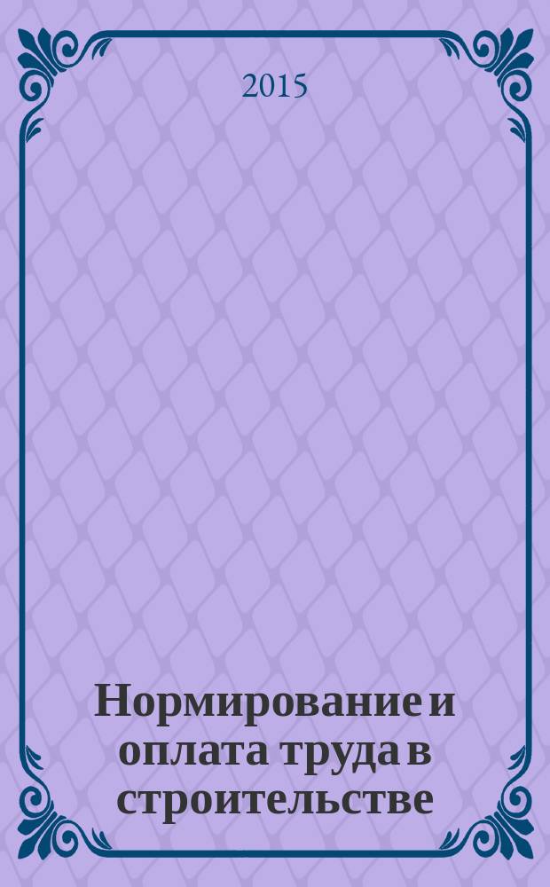 Нормирование и оплата труда в строительстве : Ежемес. науч.-практ. журн. 2015, № 4