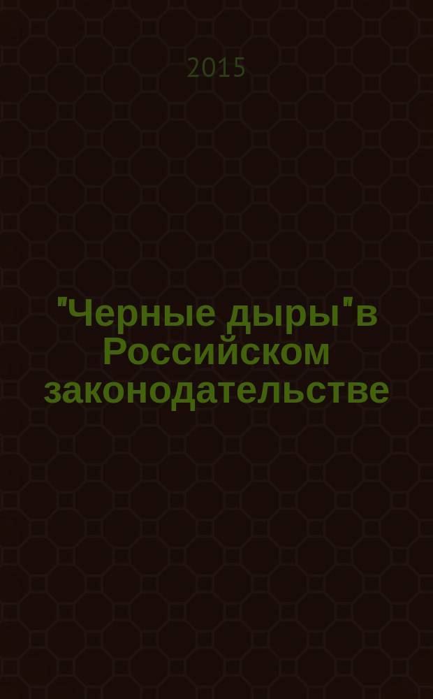 "Черные дыры" в Российском законодательстве : Юрид. журн. Для юристов, руководителей орг. и гл. бухгалтеров. 2015, № 2
