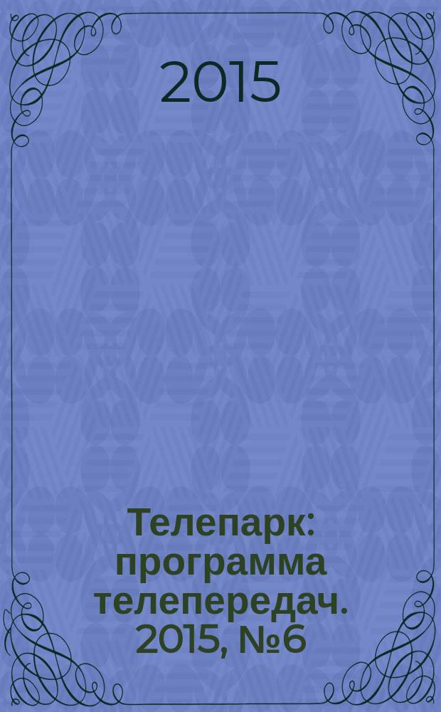 Телепарк : программа телепередач. 2015, № 6 (847)