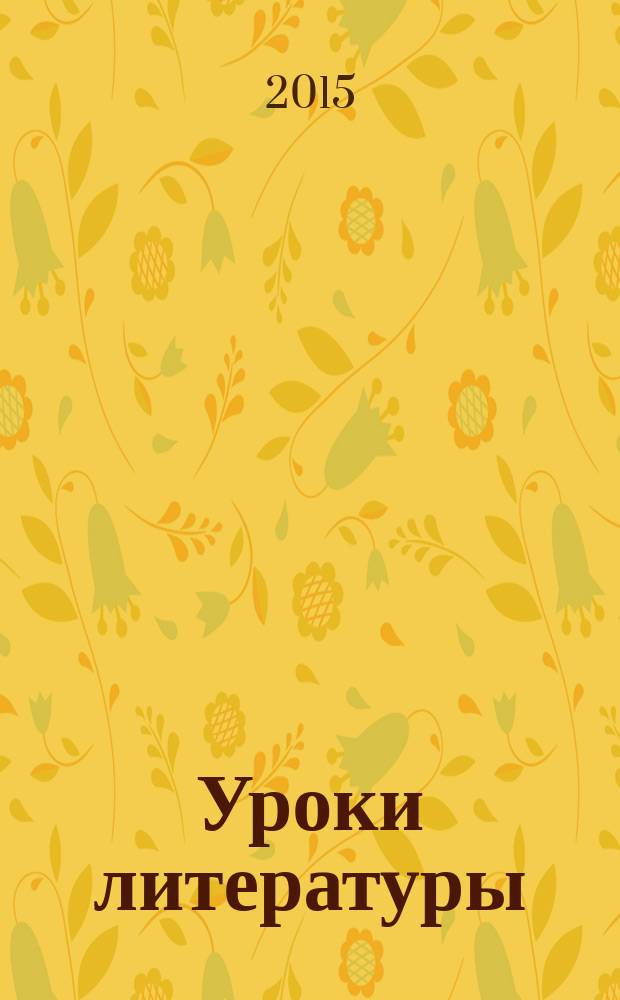 Уроки литературы : Науч.-метод., культ.-образоват. журн. Прил. к журн. "Лит. в школе". 2015, № 5