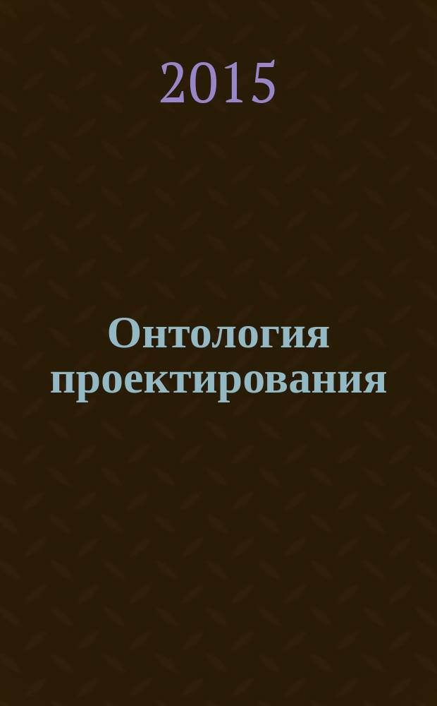 Онтология проектирования : научный журнал. Т. 5, № 1 (15)