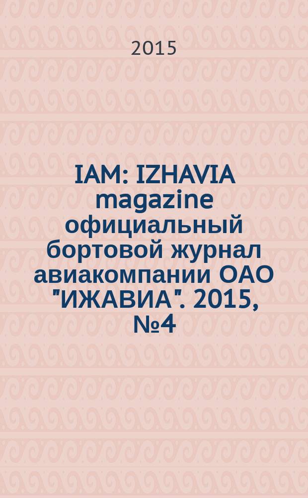 IAM : IZHAVIA magazine официальный бортовой журнал авиакомпании ОАО "ИЖАВИА". 2015, № 4 (21)