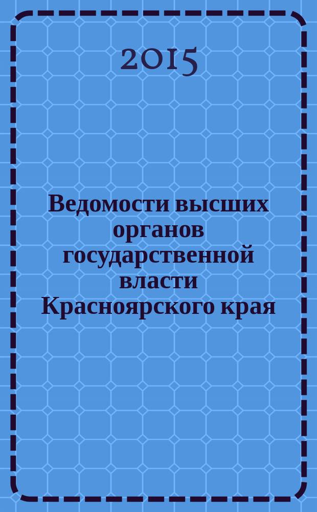 Ведомости высших органов государственной власти Красноярского края : Офиц. изд. 2015, № 11 (691)