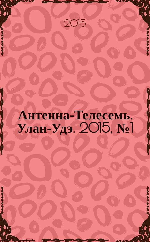 Антенна-Телесемь. Улан-Удэ. 2015, № 1 (472)