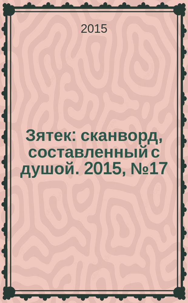 Зятек : сканворд, составленный с душой. 2015, № 17 (738)