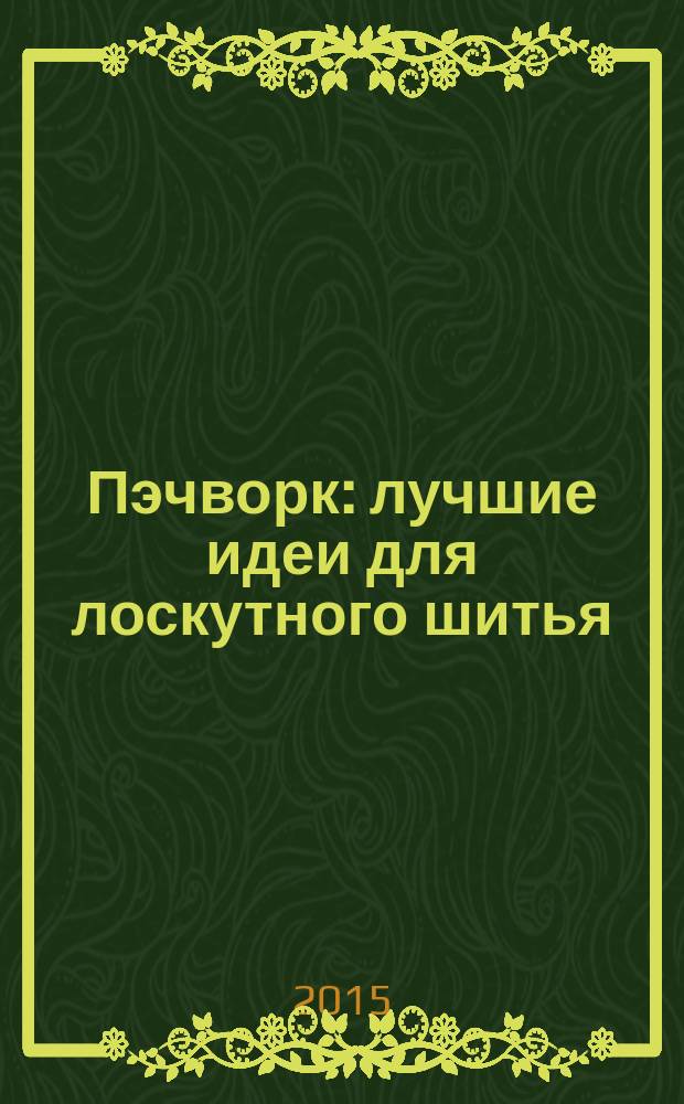 Пэчворк : лучшие идеи для лоскутного шитья