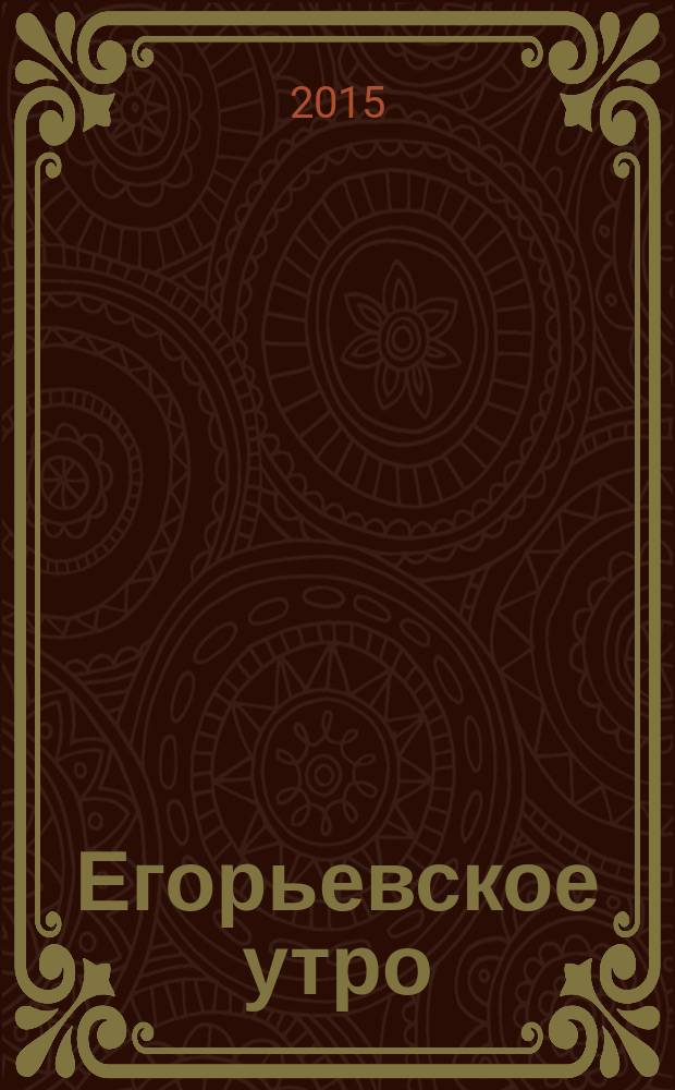 Егорьевское утро : Еженед. илл. худож.-лит., обществ., попул.-науч. и юмористич. журн. 2015, № 9 (807)