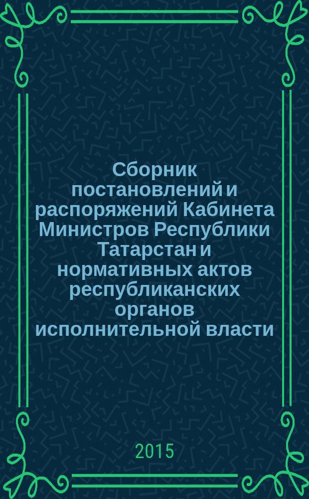 Сборник постановлений и распоряжений Кабинета Министров Республики Татарстан и нормативных актов республиканских органов исполнительной власти : (Офиц. тексты, коммент., разъяснения, консультации). 2015, № 25