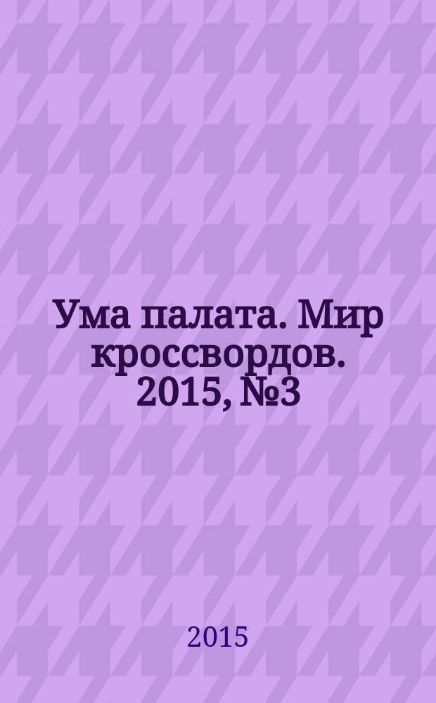 Ума палата. Мир кроссвордов. 2015, № 3