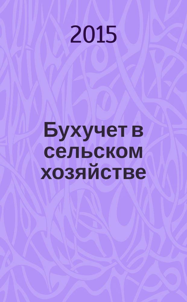 Бухучет в сельском хозяйстве : Ежемес. науч.-практ. журн. для бухгалтера. 2015, № 4