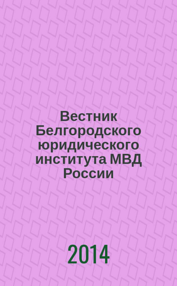 Вестник Белгородского юридического института МВД России : научно-теоретический и информационно-методический журнал. 2014, № 2 (2)