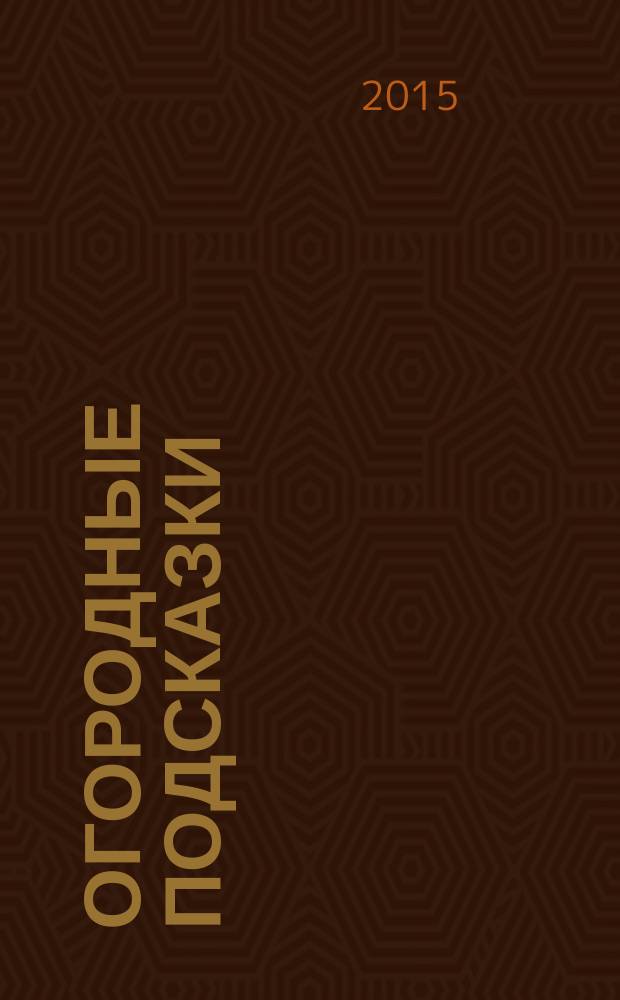 Огородные подсказки : Прил. к газ. "Сад-огород". 2015, № 3 (163)