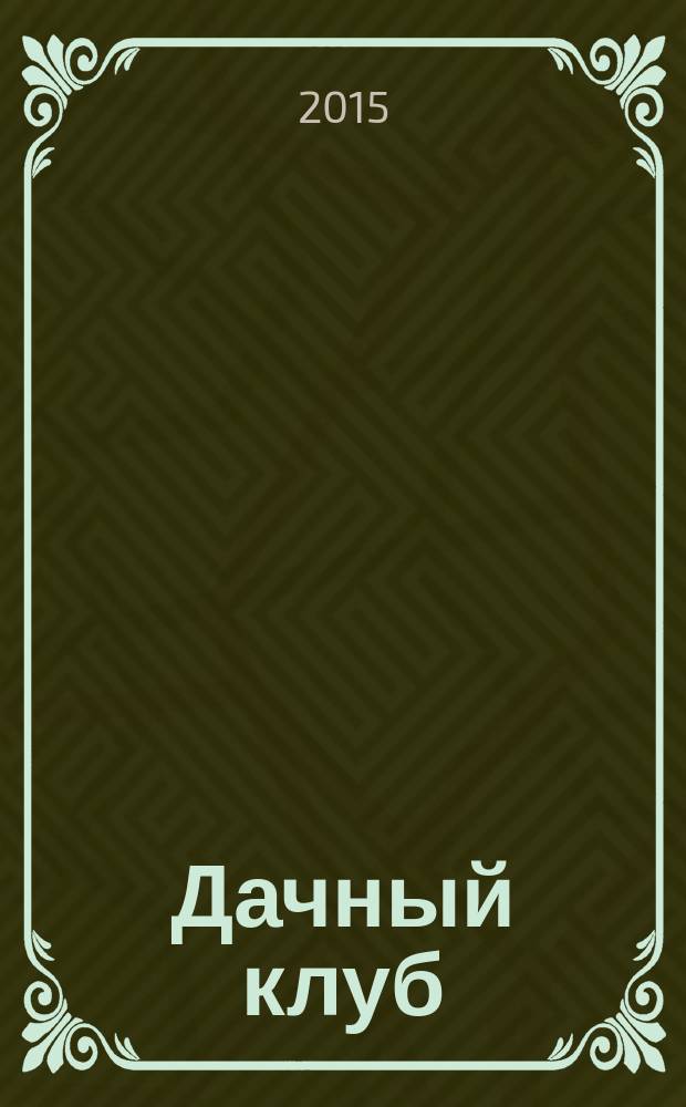 Дачный клуб : жизнь в загородном доме цветник, сад, огород ежемесячный журнал. 2015, № 4 (49)