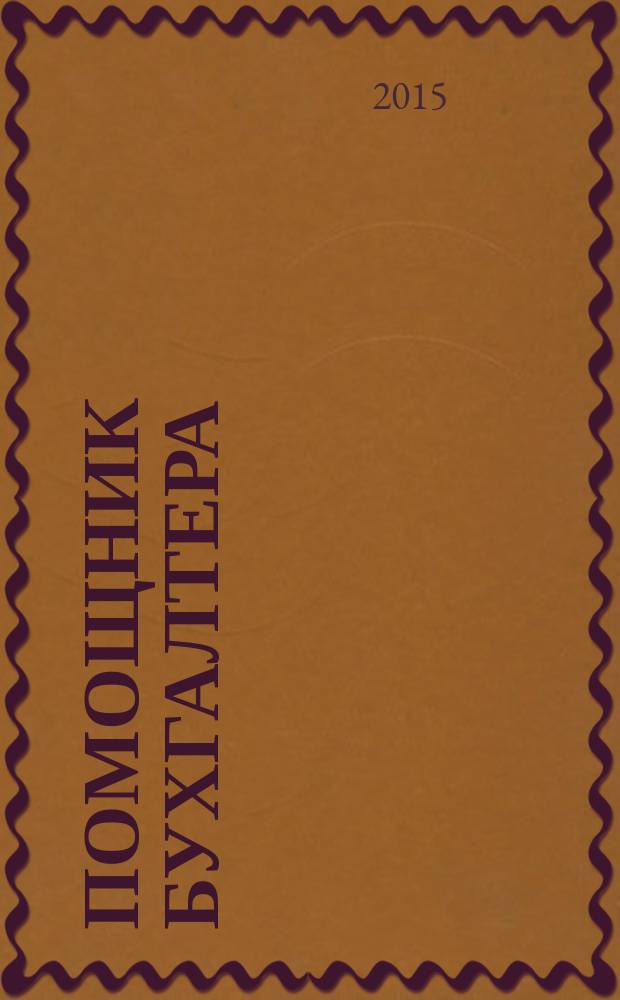 Помощник бухгалтера : Бухгалтерия. Упр. Финансы. Налоги Практ. журн. 2015, № 4 (220)