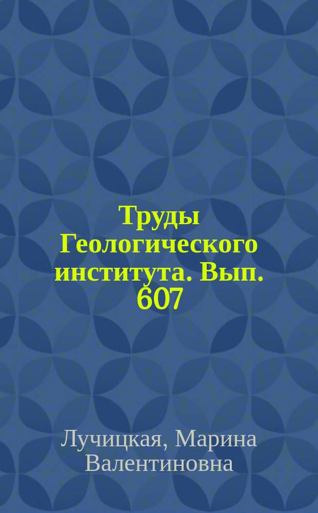 Труды Геологического института. Вып. 607 : Гранатоидный магматизм и становление континентальной коры северного обрамления Тихого океана в мезозое-кайнозое