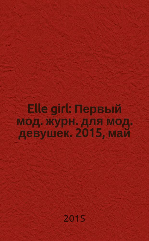 Elle girl : Первый мод. журн. для мод. девушек. 2015, май (141)