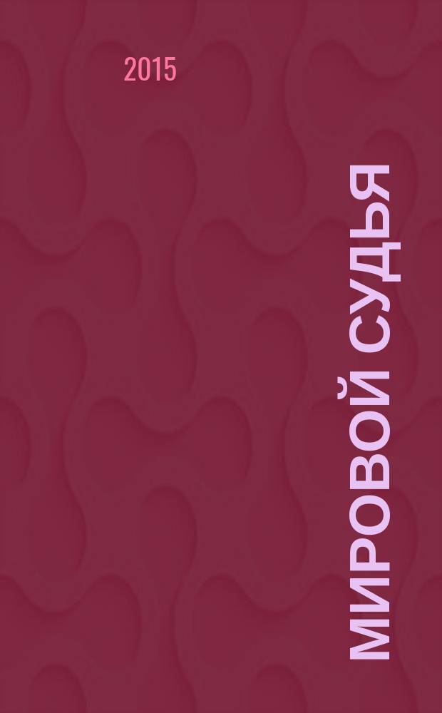 Мировой судья : Науч.-практ. и информ. изд. 2015, № 4