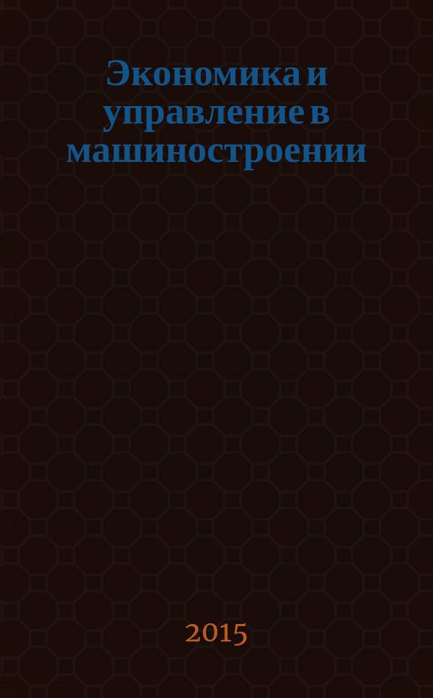 Экономика и управление в машиностроении : обзорно-аналитический, научно-практический журнал. 2015, № 1 (37)