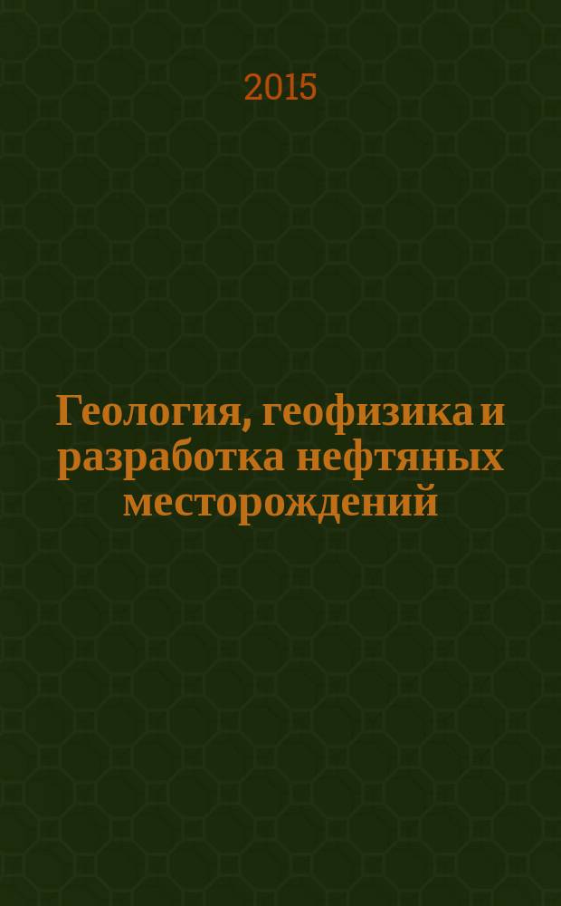 Геология, геофизика и разработка нефтяных месторождений : Науч.-техн. журн. 2015, № 4