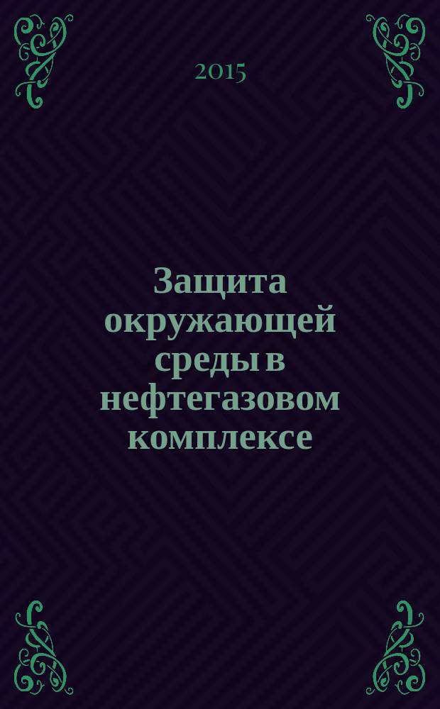 Защита окружающей среды в нефтегазовом комплексе : Науч.-техн. журн. 2015, № 4