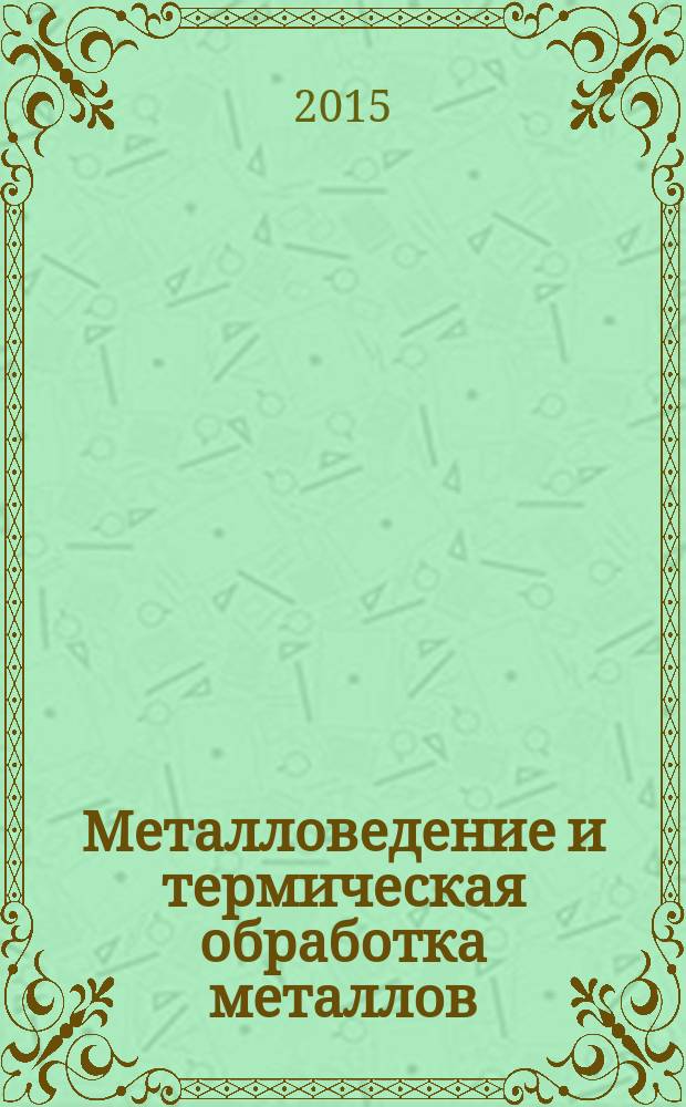 Металловедение и термическая обработка металлов : Ежемес. науч.-техн. и производ. журн. Орган Гос. науч.-техн. ком. Совета Министров СССР. Центр. науч.-исслед. ин-та технологии и машиностроения и Науч.-техн. о-ва машиностроит. пром. 2015, № 4 (718)