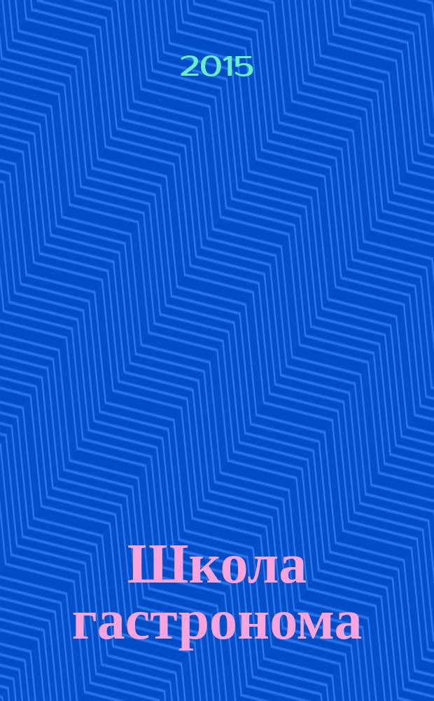 Школа гастронома : журнал для тех, кто любит готовить. 2015, № 5 (267)