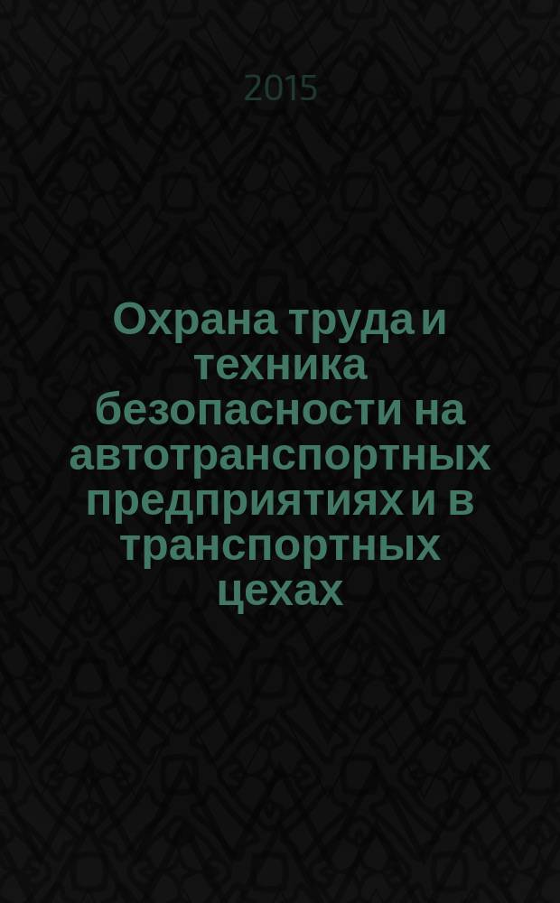 Охрана труда и техника безопасности на автотранспортных предприятиях и в транспортных цехах : Ежемес. произв.-техн. журн. 2015, № 3