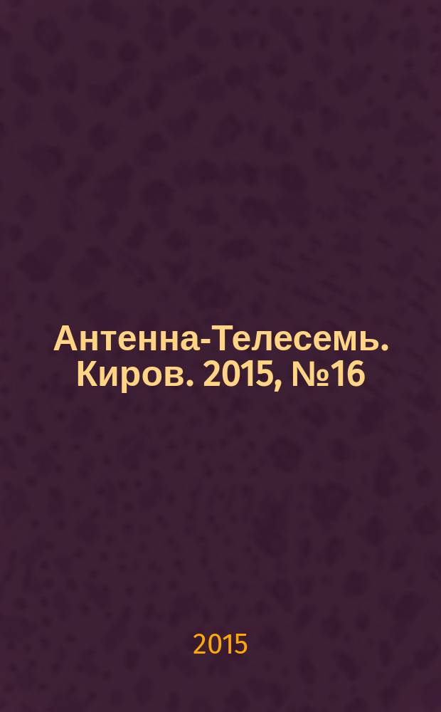 Антенна-Телесемь. Киров. 2015, № 16 (759)