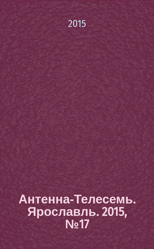 Антенна-Телесемь. Ярославль. 2015, № 17 (591)