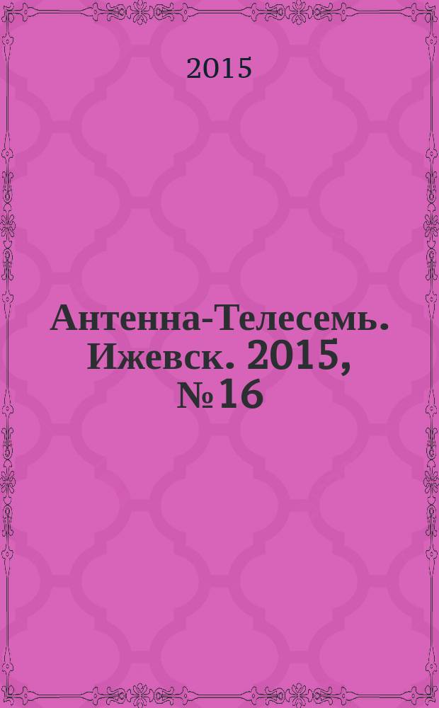 Антенна-Телесемь. Ижевск. 2015, № 16 (554)