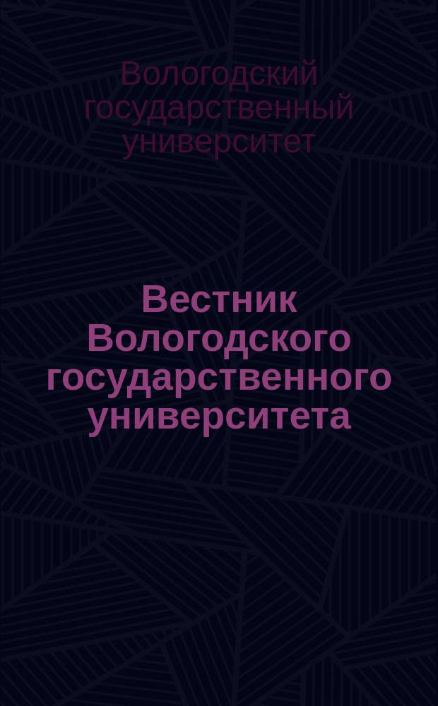 Вестник Вологодского государственного университета = Vestnik of Vologda state university : научный журнал