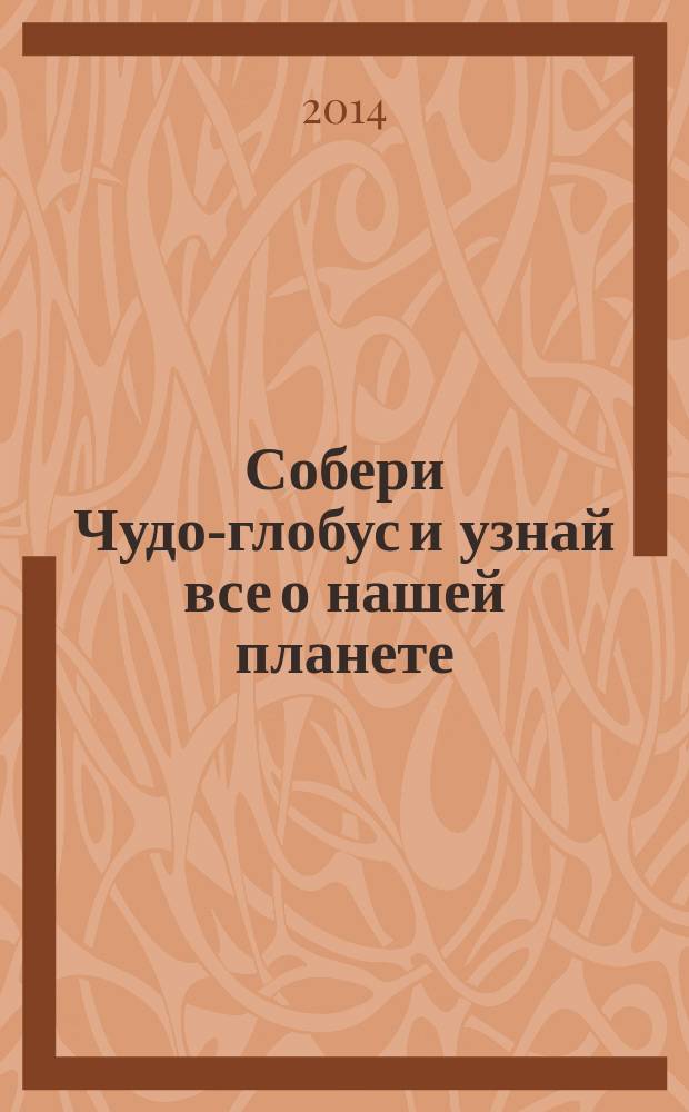 Собери Чудо-глобус и узнай все о нашей планете : периодическое издание. № 58