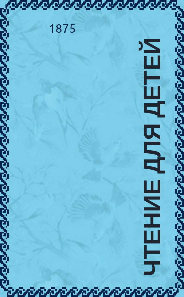 Чтение для детей : Для сред. возраста Изд. О-ва распространения полезных книг. 1875, кн. 7