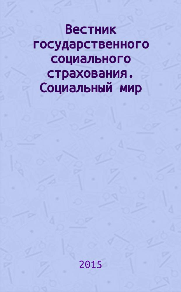 Вестник государственного социального страхования. Социальный мир : Науч.-информ. журн. 2015, № 3 (171)
