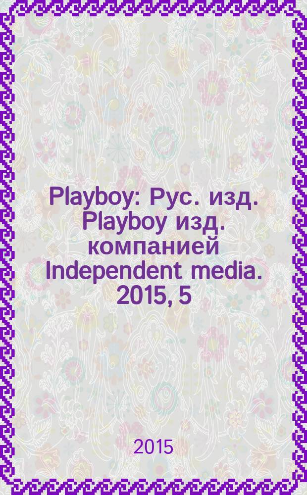 Playboy : Рус. изд. Playboy изд. компанией Independent media. 2015, 5