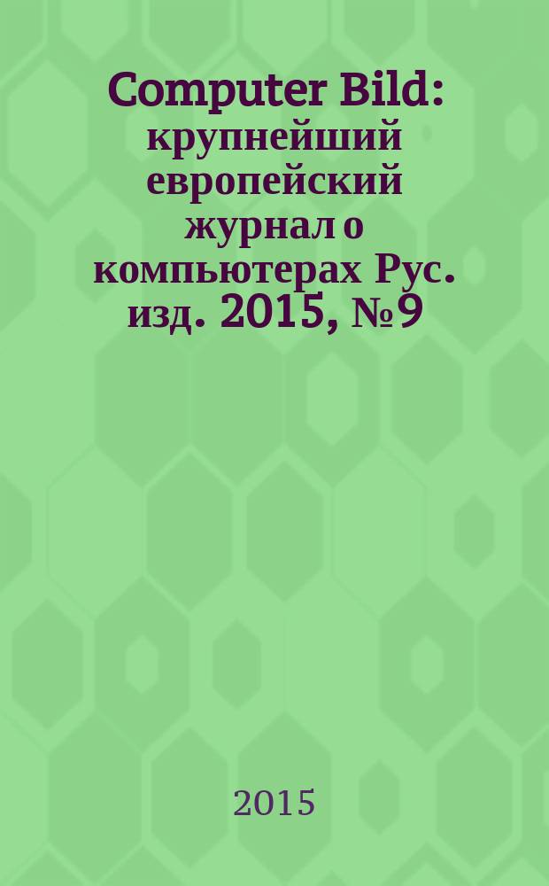 Computer Bild : крупнейший европейский журнал о компьютерах Рус. изд. 2015, № 9 (238)