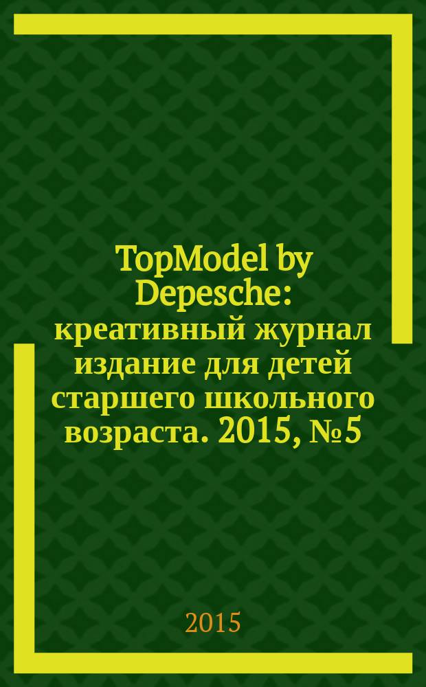 TopModel by Depesche : креативный журнал издание для детей старшего школьного возраста. 2015, № 5 (17)