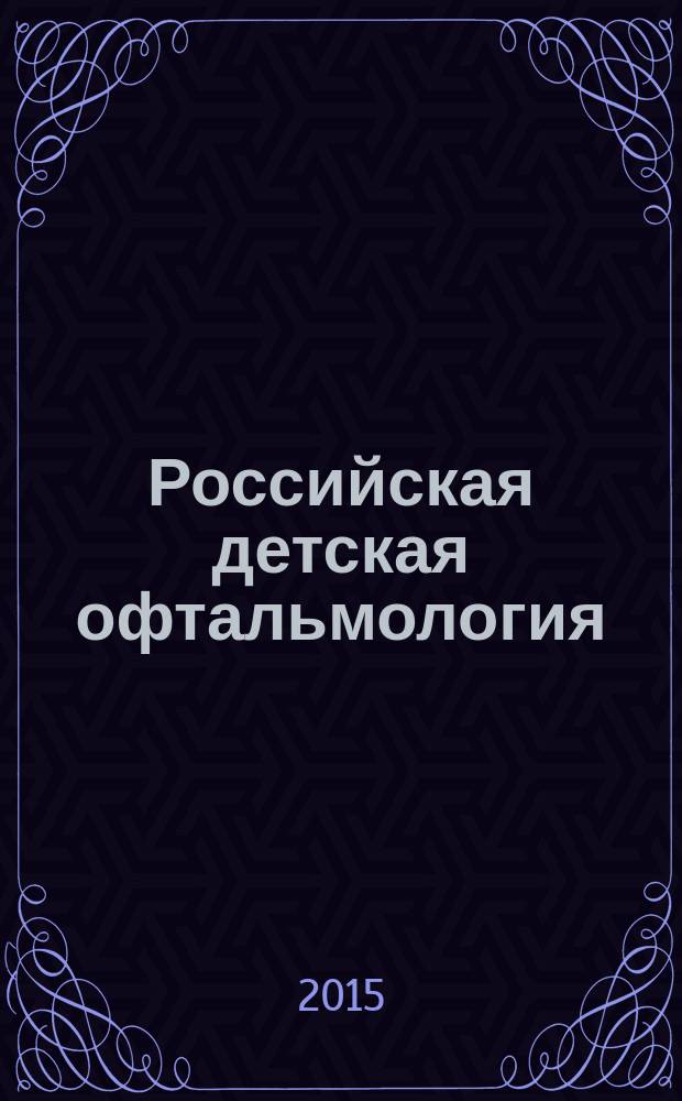Российская детская офтальмология : научно-практический журнал центральное рецензируемое издание. 2015, № 1