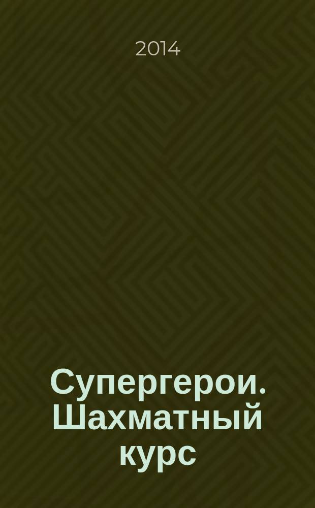 Супергерои. Шахматный курс : еженедельное издание. 2014, № 45