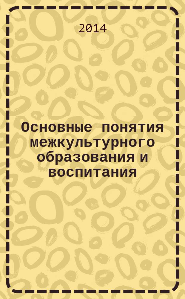 Основные понятия межкультурного образования и воспитания = Grundbegriffe interkultureller Bildung und Erziehung : терминологический немецко-русский словарь-справочник : для студентов, изучающих немецкий язык