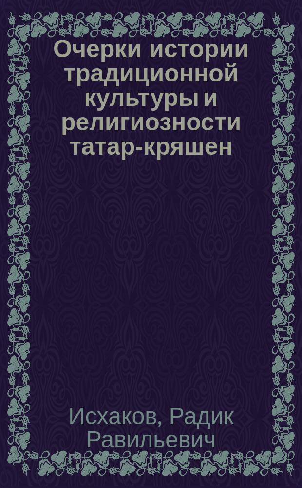 Очерки истории традиционной культуры и религиозности татар-кряшен (XIX - начало XX вв.)