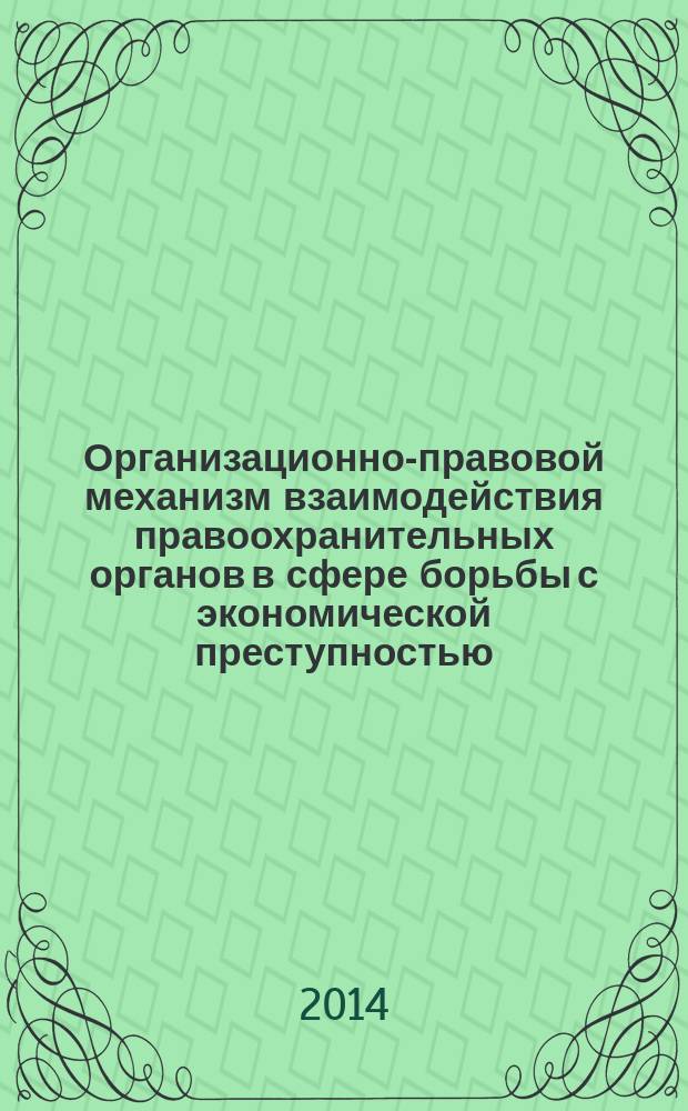 Организационно-правовой механизм взаимодействия правоохранительных органов в сфере борьбы с экономической преступностью : учебное пособие
