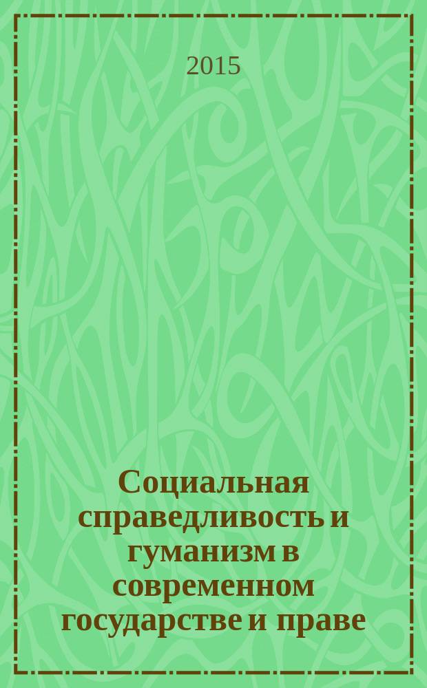 Социальная справедливость и гуманизм в современном государстве и праве : материалы Международной научно-практической конференции