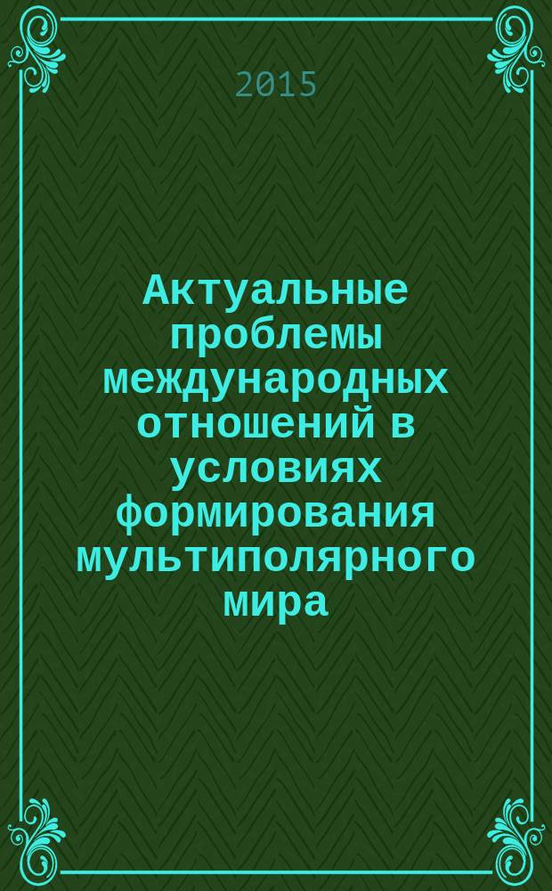 Актуальные проблемы международных отношений в условиях формирования мультиполярного мира : II Международная научно-практическая конференция, 22 января 2015 года : сборник научных статей