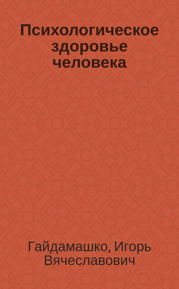 Психологическое здоровье человека : учебное пособие : для преподавателей, аспирантов, студентов-психологов