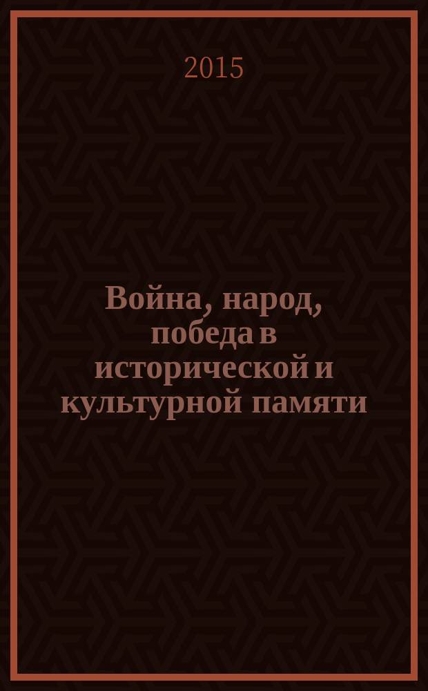 Война, народ, победа в исторической и культурной памяти : сборник научных статей : материалы выступлений ученых Северного Кавказа, студентов на межрегиональной научно-практической конференции