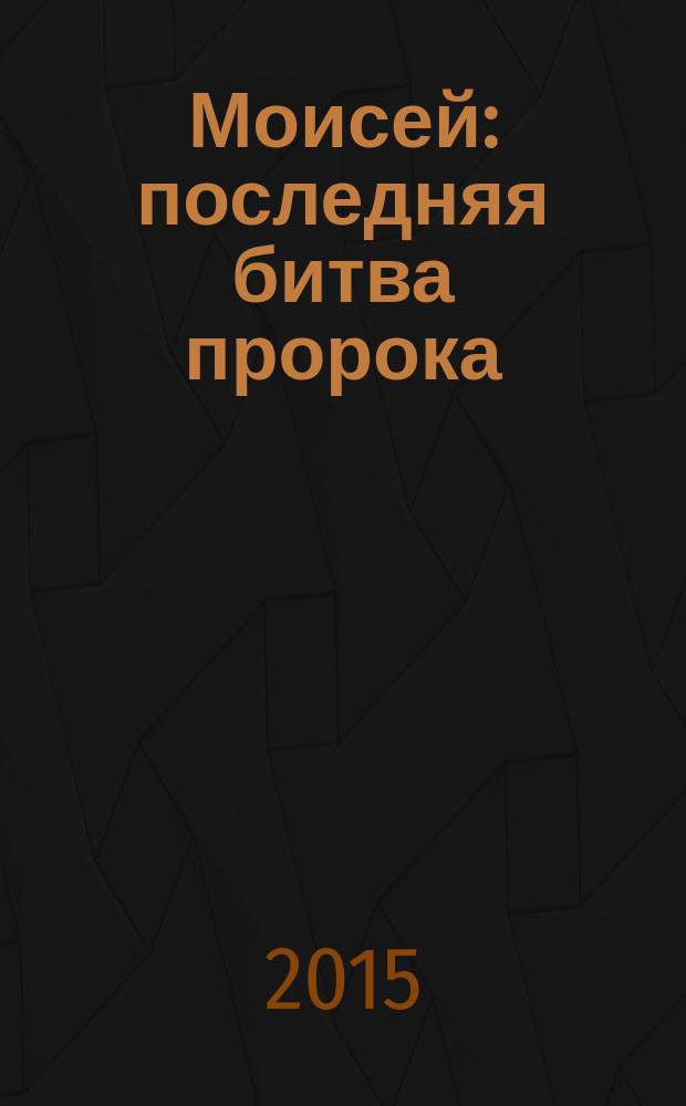 Моисей : последняя битва пророка