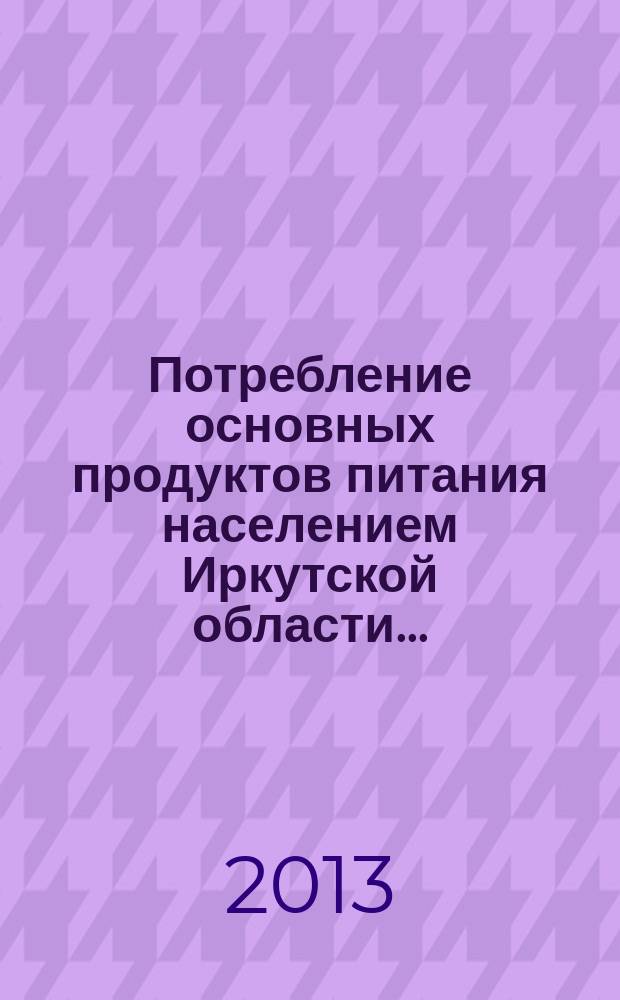 Потребление основных продуктов питания населением Иркутской области ... : статистический сборник