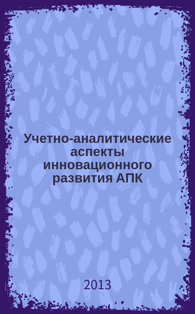 Учетно-аналитические аспекты инновационного развития АПК = Accounting and analytical aspects of the innovation development of agriculture : сборник научных трудов по материалам международной (заочной) научно-практической конференции аспирантов, молодых ученых, преподавателей (г. Ставрополь, 25 мая 2013 г.)